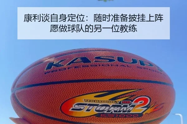 康利谈自身定位：随时准备披挂上阵 愿做球队的另一位教练